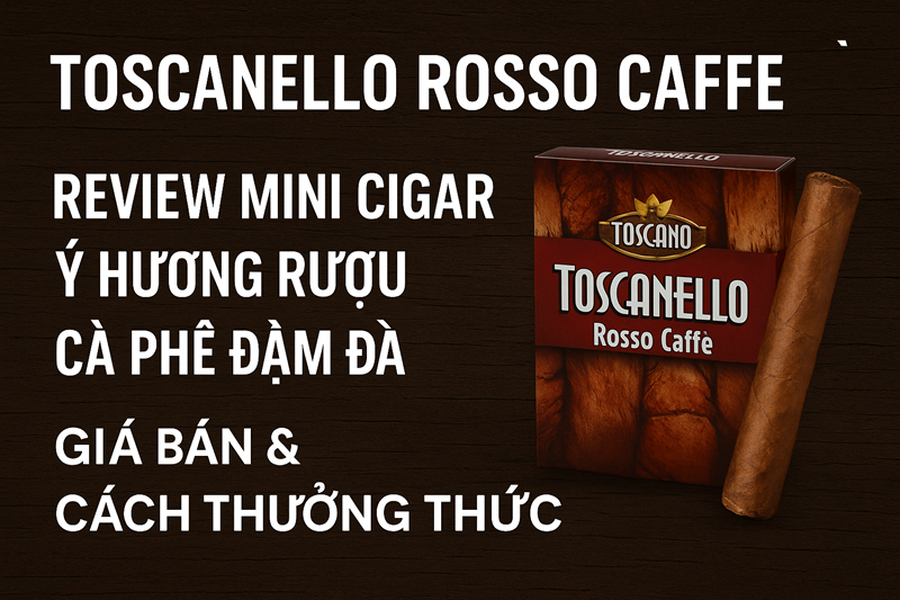 Toscanello Rosso Caffè – Review Mini Cigar Ý Hương Rượu Cà Phê Đậm Đà | Giá Bán & Cách Thưởng Thức